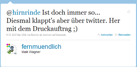 (8:10 Uhr) @hirnrinde Ist doch immer so... Diesmal klappt's aber über twitter. Her mit dem Druckauftrag ;)